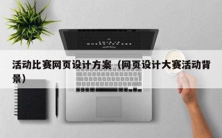 开原活动比赛网页设计方案（网页设计大赛活动背景）